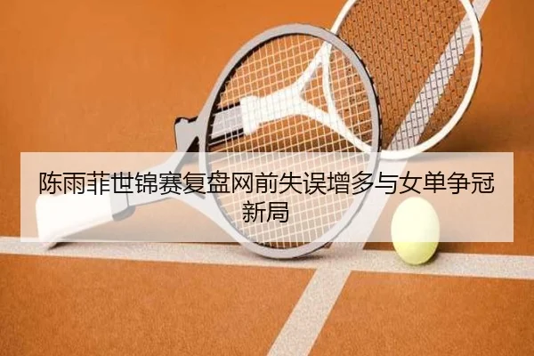 陈雨菲世锦赛复盘网前失误增多与女单争冠新局 - MangoSport