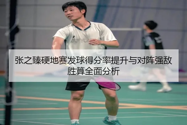 张之臻硬地赛发球得分率提升与对阵强敌胜算全面分析 - MangoSport